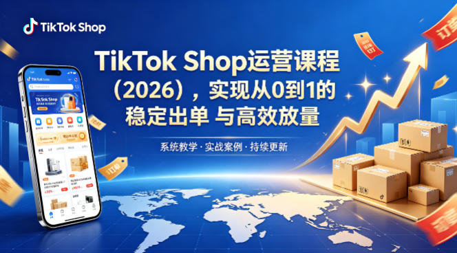 TikTok Shop运营课程（2026），实现从0到1的稳定出单与高效放量-七宝：认真做好一件事