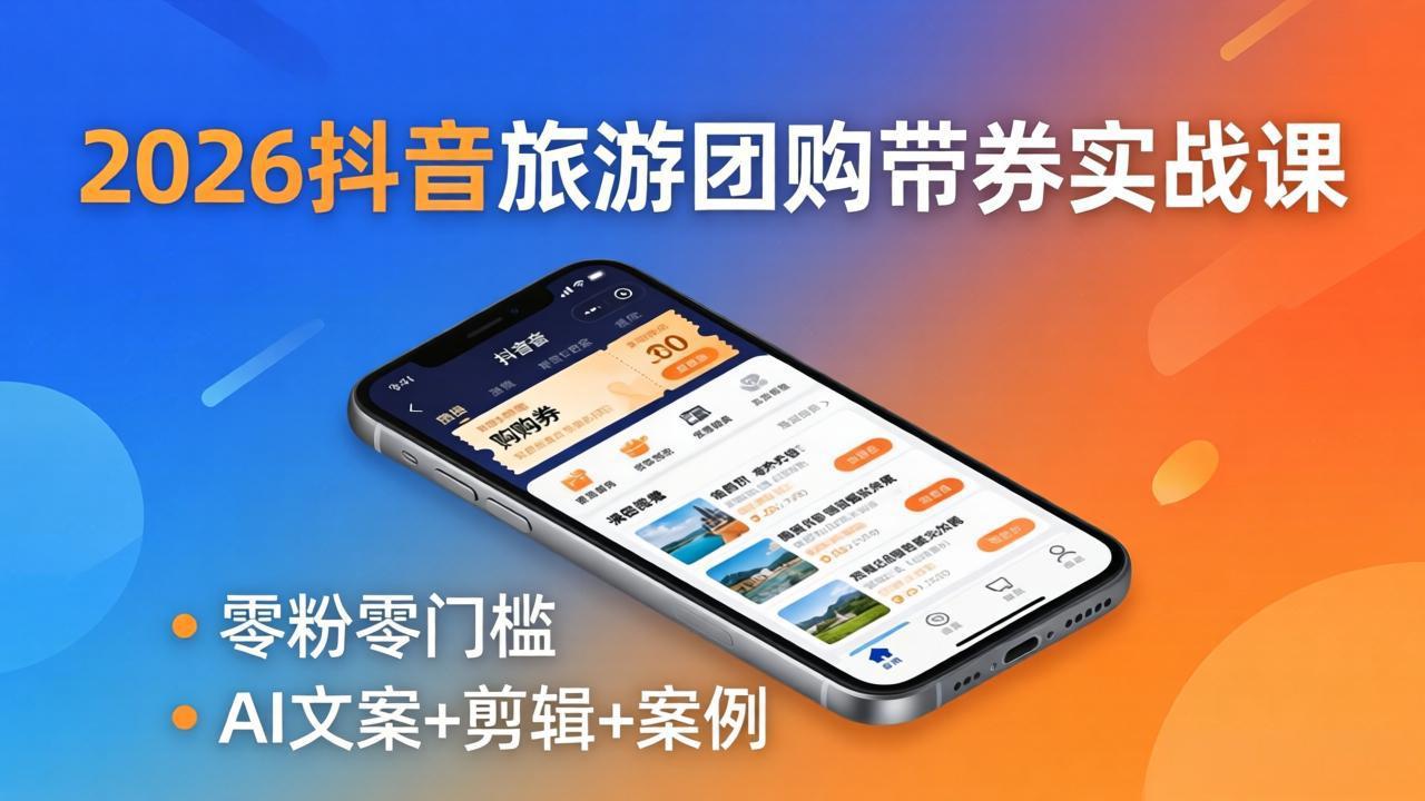 2026抖音旅游团购带券实战课：零粉零门槛，AI文案 剪辑 案例，躺着赚门票佣金_-七宝：认真做好一件事