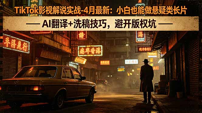 TikTok影视解说实战-4月最新：小白也能做悬疑类长片，AI翻译 洗稿技巧，避开版权坑_-七宝：认真做好一件事
