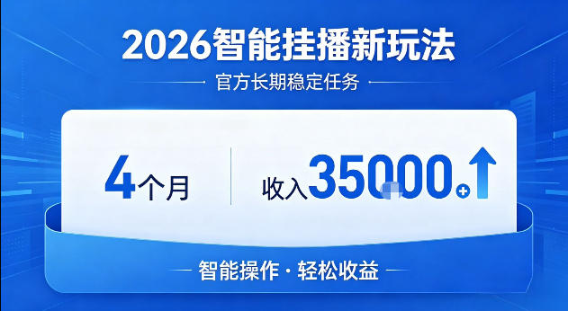 2026智能挂播新玩法，官方长期稳定任务，4个月收入3.5W 【揭秘】-七宝：认真做好一件事