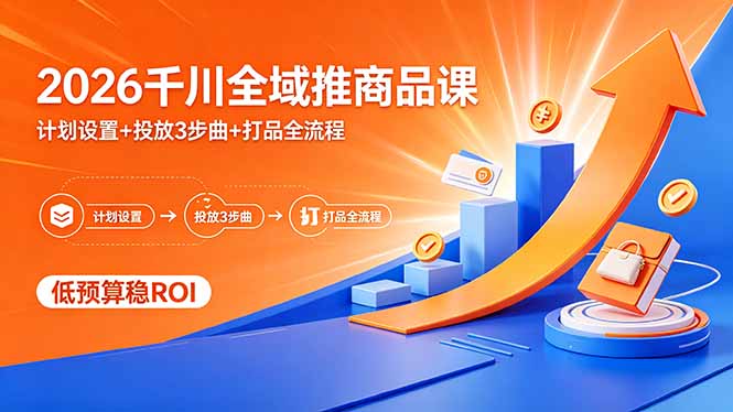 2026千川全域推商品课，计划设置 投放3步曲 打品全流程，低预算稳ROI_-七宝：认真做好一件事