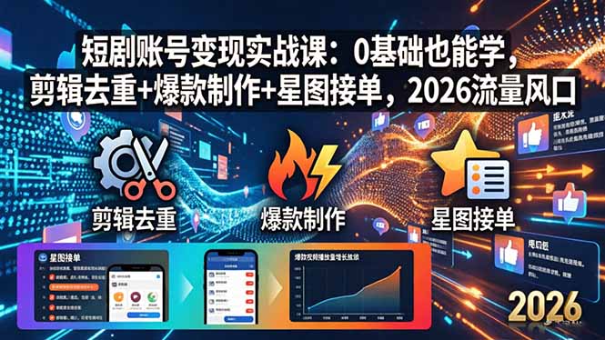 短剧账号变现实战课：0基础也能学，剪辑去重 爆款制作 星图接单，2026流量风口_-七宝：认真做好一件事