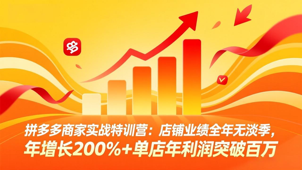 拼多多商家实战特训营：店铺业绩全年无淡季，年增长200% 单店年利润突破百万(26年4月5日更新)_-七宝：认真做好一件事