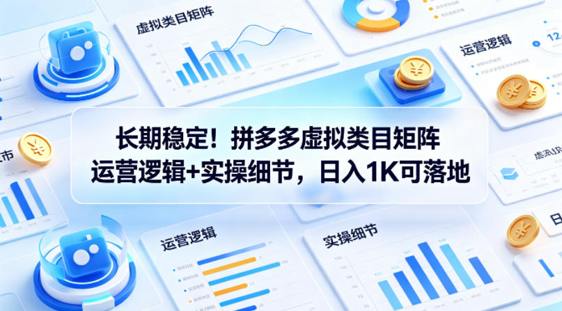 长期稳定！拼多多虚拟类目矩阵运营逻辑 实操细节，日入1K可落地【揭秘】-七宝：认真做好一件事