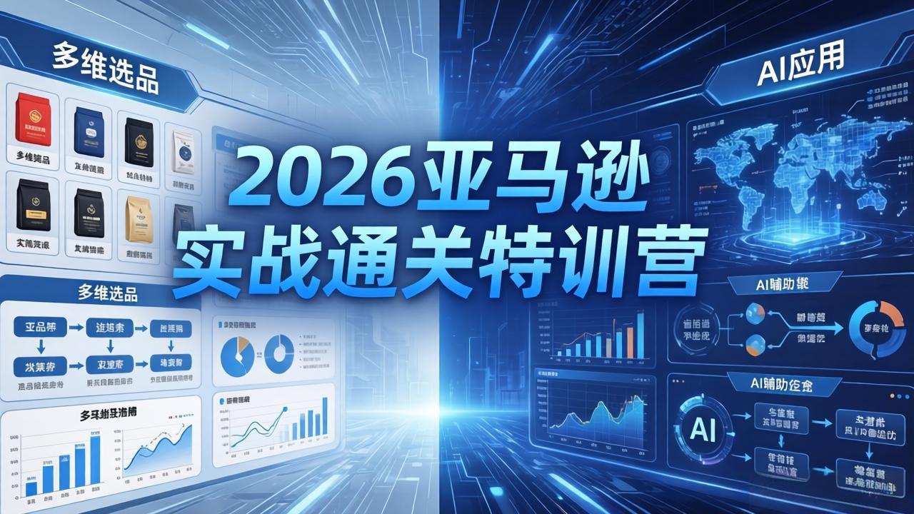 2026亚马逊实战通关特训营-26年4月30更新，多维选品 渐进式打法 AI应用，从0到1打造盈利店铺_-七宝：认真做好一件事