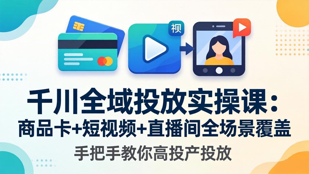 千川全域投放实操课-更新4月30：商品卡 短视频 直播间全场景覆盖，手把手教你高投产投放_-七宝：认真做好一件事