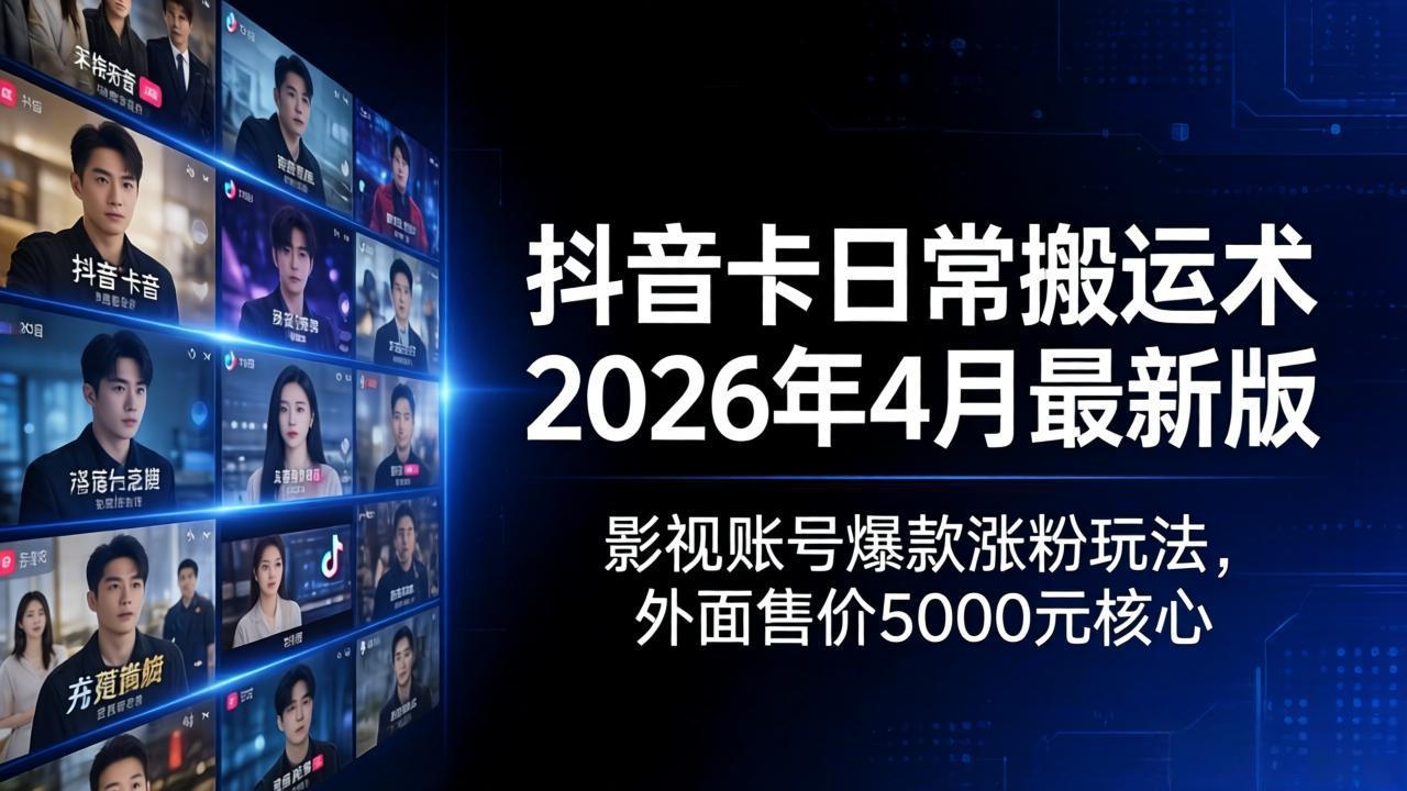 抖音卡日常搬运术2026年4月最新版：影视账号爆款涨粉玩法，外面售价5000元核心_-七宝：认真做好一件事