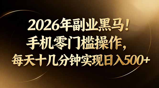 2026年副业黑马！手机零门槛操作，每天十几分钟实现日入500 _-七宝：认真做好一件事
