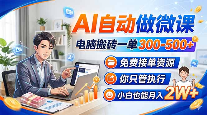 AI自动做微课，电脑搬砖一单300-500 ，免费接单资源，你只管执行，小白也能月入2W _-七宝：认真做好一件事