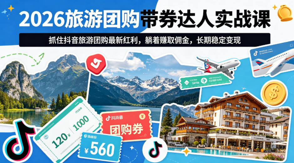 2026旅游团购带券达人实战课，抓住抖音旅游团购最新红利，躺着賺取佣金，长期稳定变现-七宝：认真做好一件事