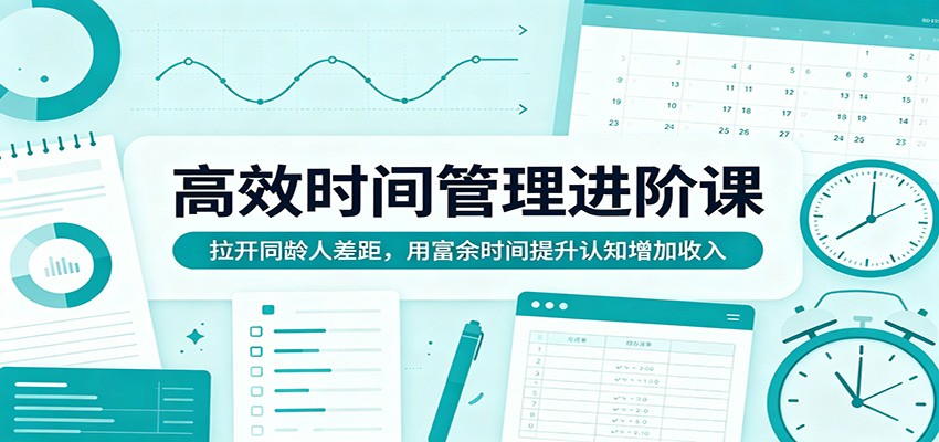 高效时间管理进阶课：拉开同龄人差距，用富余时间提升认知增加收入-七宝：认真做好一件事